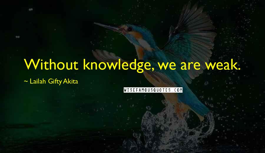 Lailah Gifty Akita Quotes: Without knowledge, we are weak.