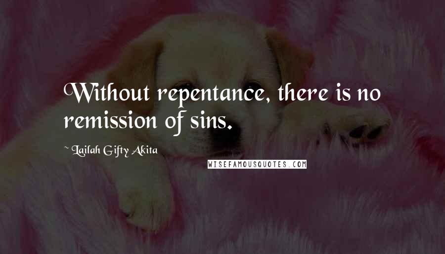 Lailah Gifty Akita Quotes: Without repentance, there is no remission of sins.