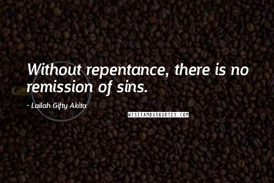 Lailah Gifty Akita Quotes: Without repentance, there is no remission of sins.