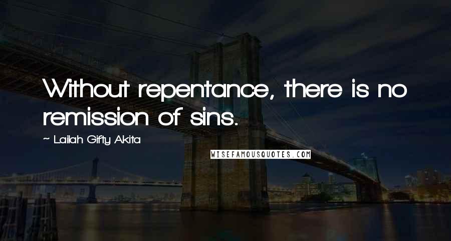 Lailah Gifty Akita Quotes: Without repentance, there is no remission of sins.