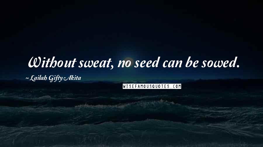 Lailah Gifty Akita Quotes: Without sweat, no seed can be sowed.