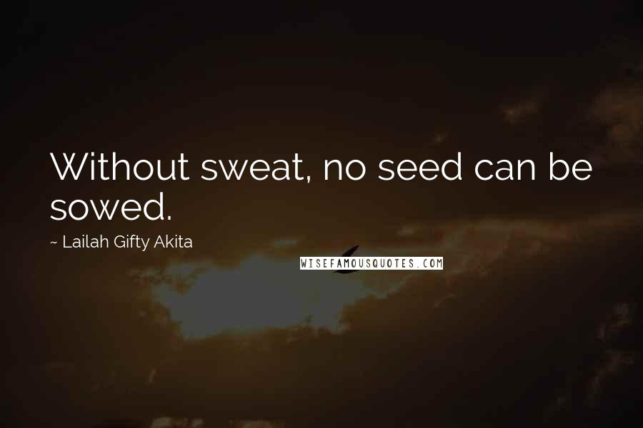 Lailah Gifty Akita Quotes: Without sweat, no seed can be sowed.