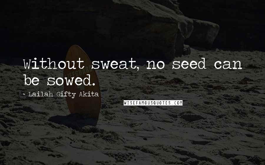 Lailah Gifty Akita Quotes: Without sweat, no seed can be sowed.