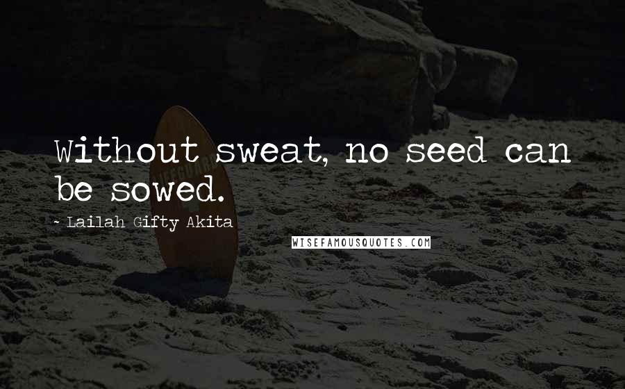 Lailah Gifty Akita Quotes: Without sweat, no seed can be sowed.