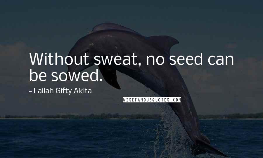 Lailah Gifty Akita Quotes: Without sweat, no seed can be sowed.