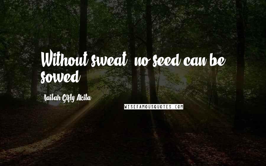 Lailah Gifty Akita Quotes: Without sweat, no seed can be sowed.