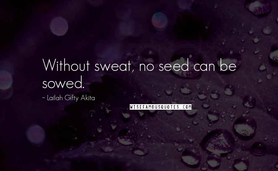 Lailah Gifty Akita Quotes: Without sweat, no seed can be sowed.