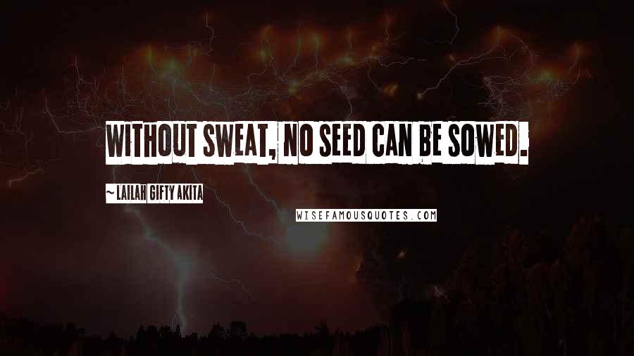 Lailah Gifty Akita Quotes: Without sweat, no seed can be sowed.