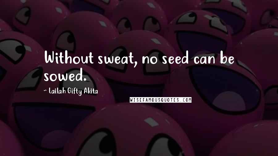 Lailah Gifty Akita Quotes: Without sweat, no seed can be sowed.