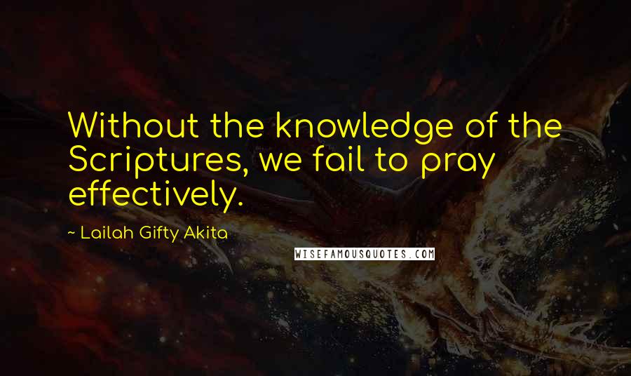 Lailah Gifty Akita Quotes: Without the knowledge of the Scriptures, we fail to pray effectively.