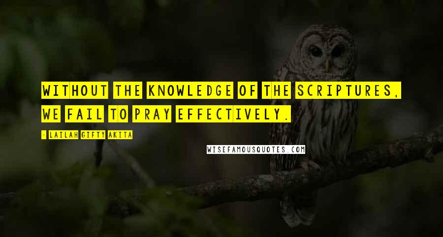 Lailah Gifty Akita Quotes: Without the knowledge of the Scriptures, we fail to pray effectively.