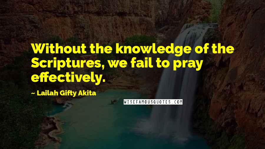 Lailah Gifty Akita Quotes: Without the knowledge of the Scriptures, we fail to pray effectively.