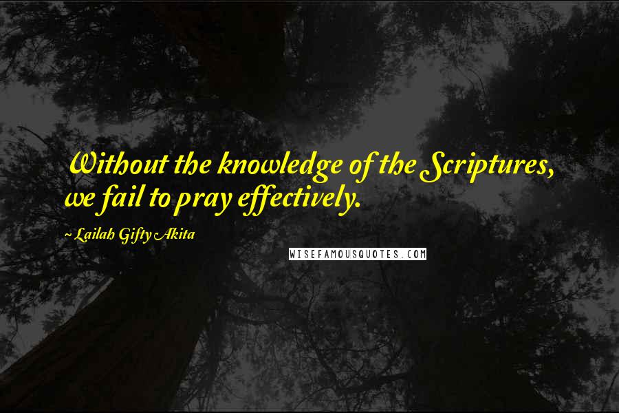 Lailah Gifty Akita Quotes: Without the knowledge of the Scriptures, we fail to pray effectively.