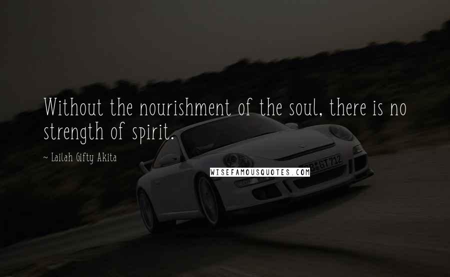 Lailah Gifty Akita Quotes: Without the nourishment of the soul, there is no strength of spirit.
