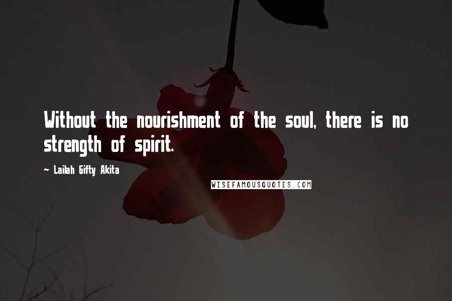 Lailah Gifty Akita Quotes: Without the nourishment of the soul, there is no strength of spirit.