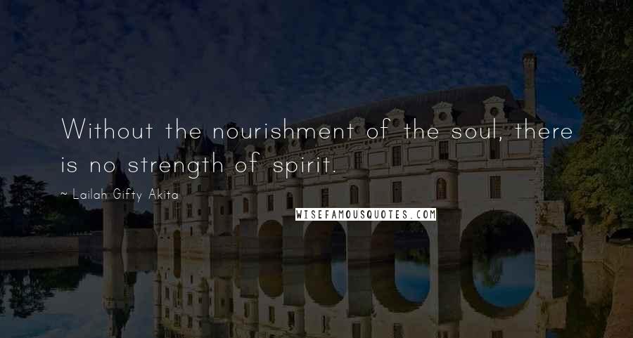 Lailah Gifty Akita Quotes: Without the nourishment of the soul, there is no strength of spirit.