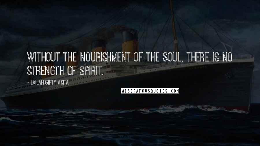 Lailah Gifty Akita Quotes: Without the nourishment of the soul, there is no strength of spirit.