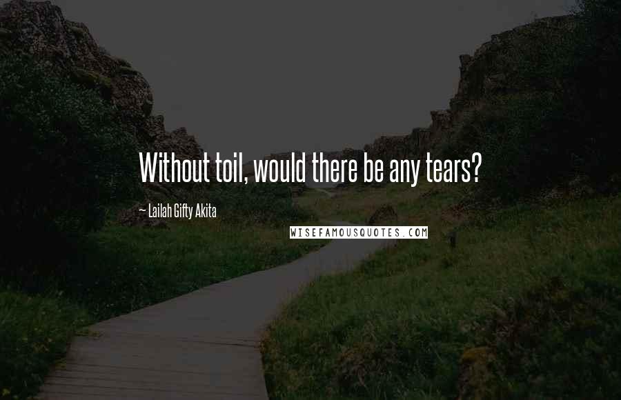 Lailah Gifty Akita Quotes: Without toil, would there be any tears?