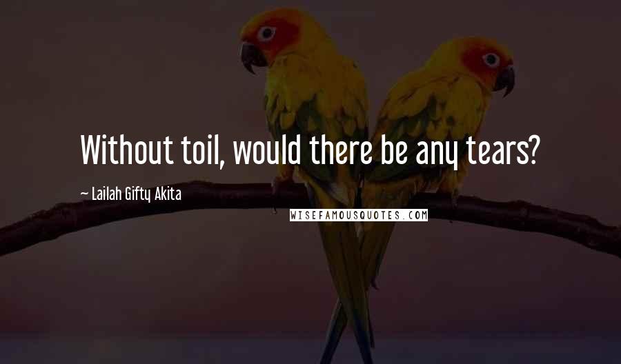 Lailah Gifty Akita Quotes: Without toil, would there be any tears?