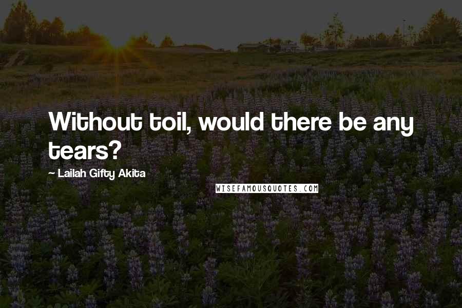 Lailah Gifty Akita Quotes: Without toil, would there be any tears?