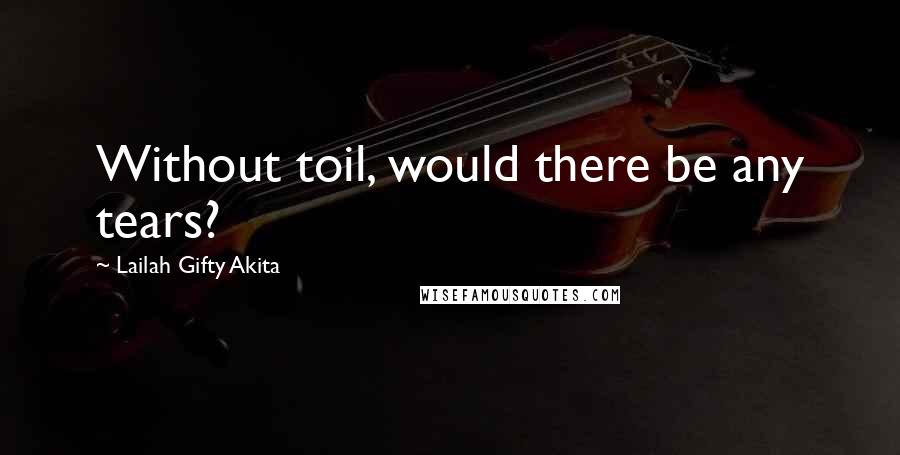 Lailah Gifty Akita Quotes: Without toil, would there be any tears?