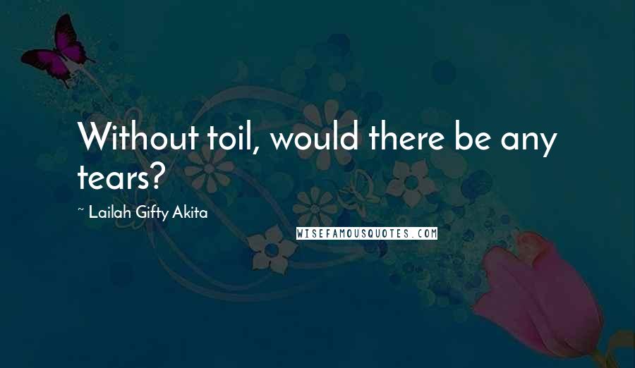 Lailah Gifty Akita Quotes: Without toil, would there be any tears?