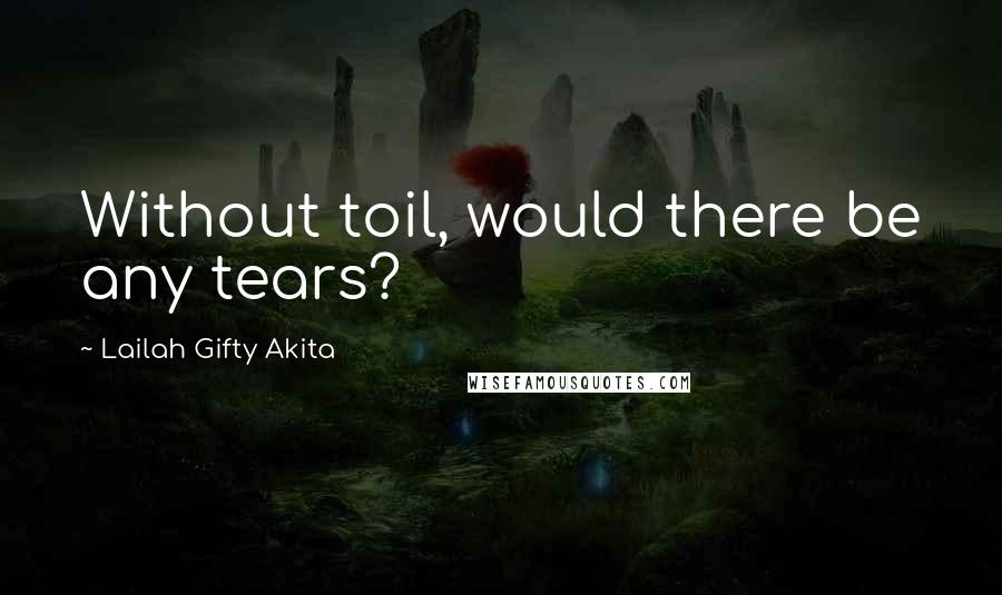 Lailah Gifty Akita Quotes: Without toil, would there be any tears?