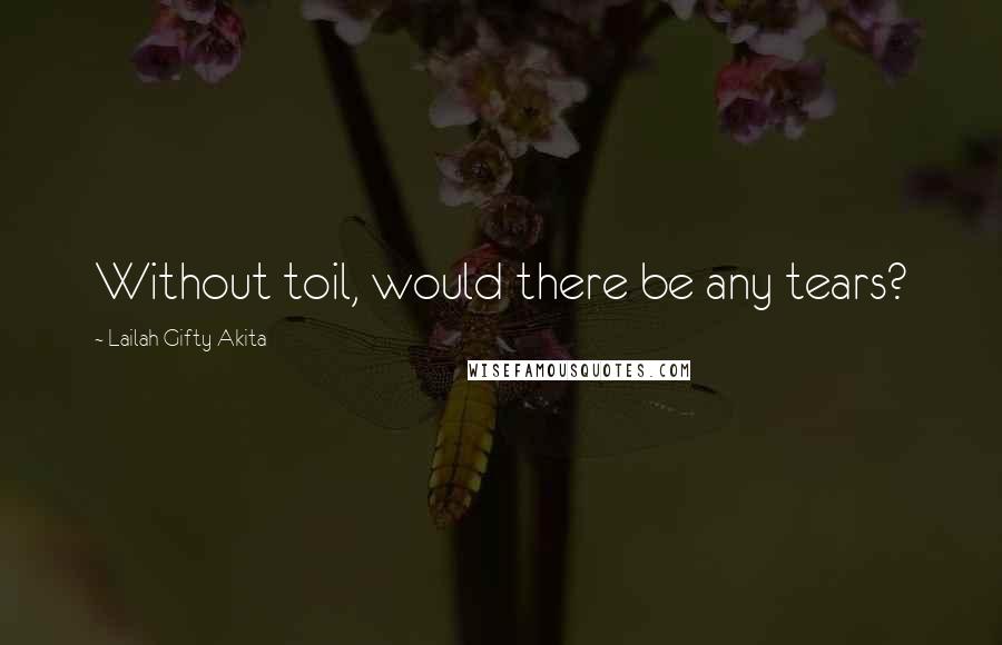 Lailah Gifty Akita Quotes: Without toil, would there be any tears?