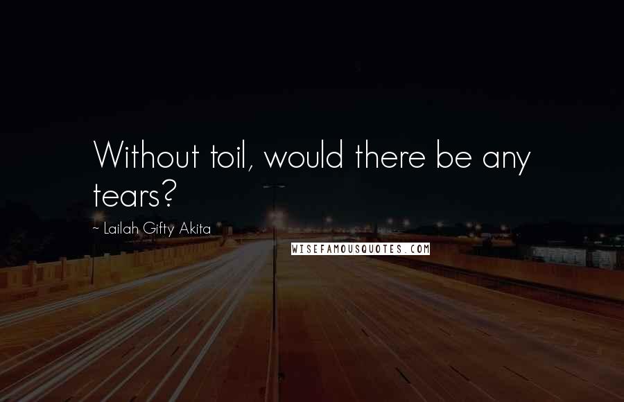 Lailah Gifty Akita Quotes: Without toil, would there be any tears?