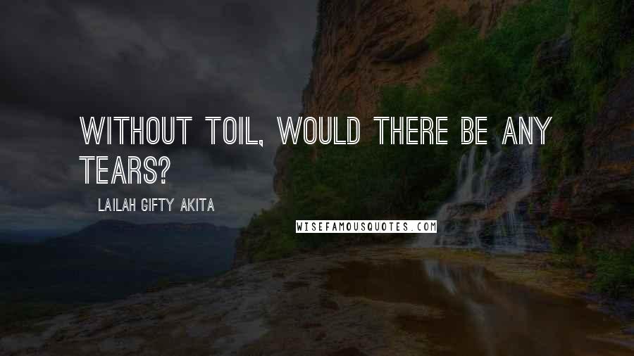 Lailah Gifty Akita Quotes: Without toil, would there be any tears?