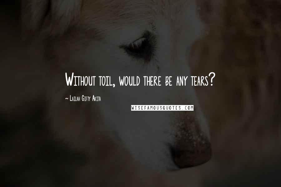 Lailah Gifty Akita Quotes: Without toil, would there be any tears?