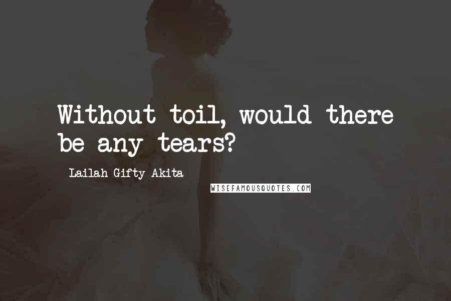 Lailah Gifty Akita Quotes: Without toil, would there be any tears?