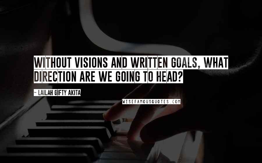 Lailah Gifty Akita Quotes: Without visions and written goals, what direction are we going to head?