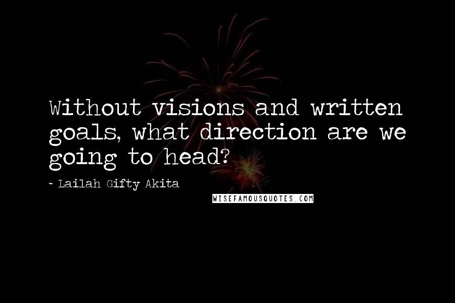 Lailah Gifty Akita Quotes: Without visions and written goals, what direction are we going to head?
