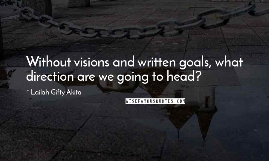 Lailah Gifty Akita Quotes: Without visions and written goals, what direction are we going to head?