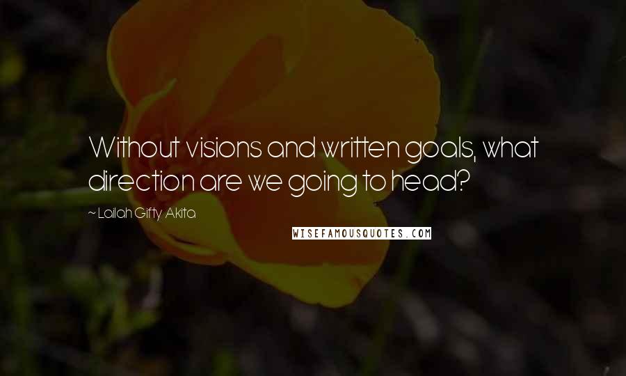 Lailah Gifty Akita Quotes: Without visions and written goals, what direction are we going to head?