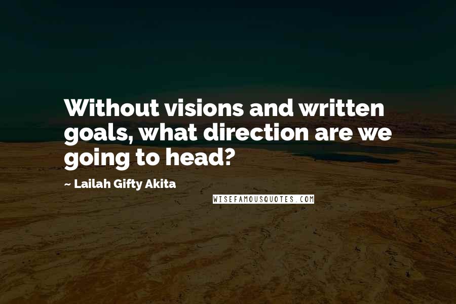 Lailah Gifty Akita Quotes: Without visions and written goals, what direction are we going to head?