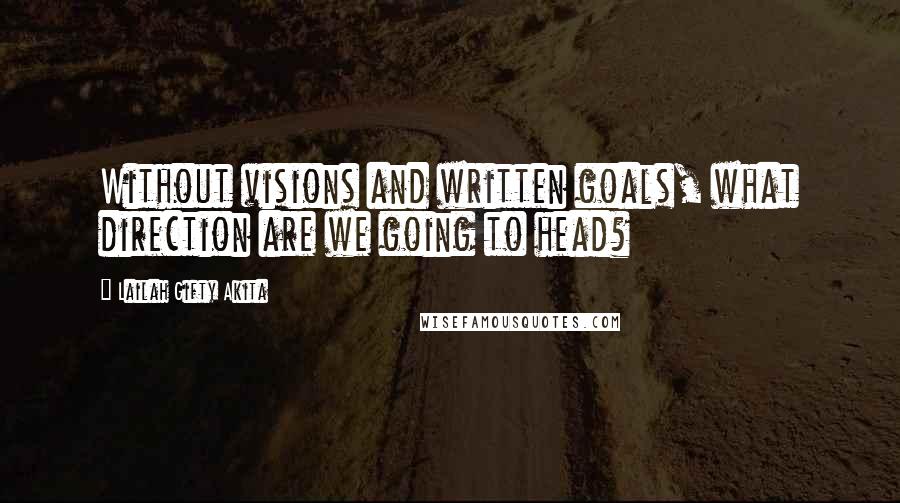 Lailah Gifty Akita Quotes: Without visions and written goals, what direction are we going to head?