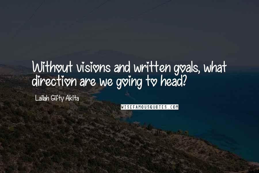 Lailah Gifty Akita Quotes: Without visions and written goals, what direction are we going to head?