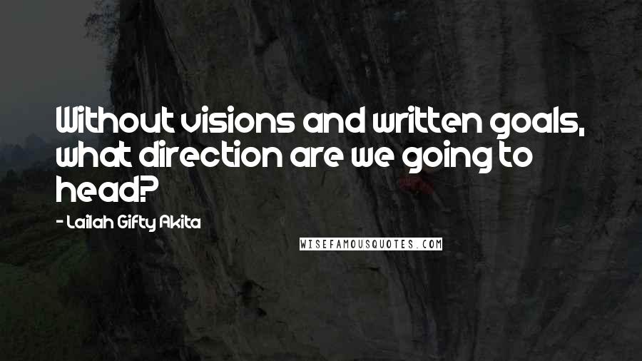 Lailah Gifty Akita Quotes: Without visions and written goals, what direction are we going to head?