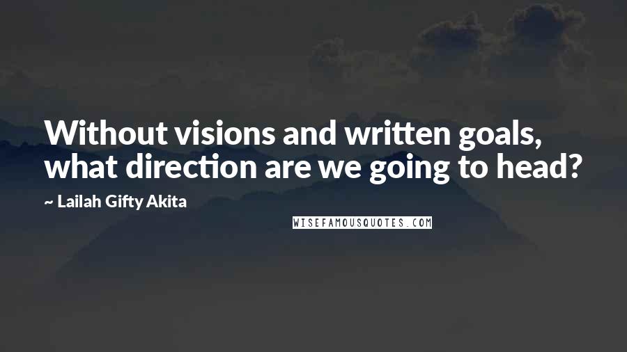 Lailah Gifty Akita Quotes: Without visions and written goals, what direction are we going to head?
