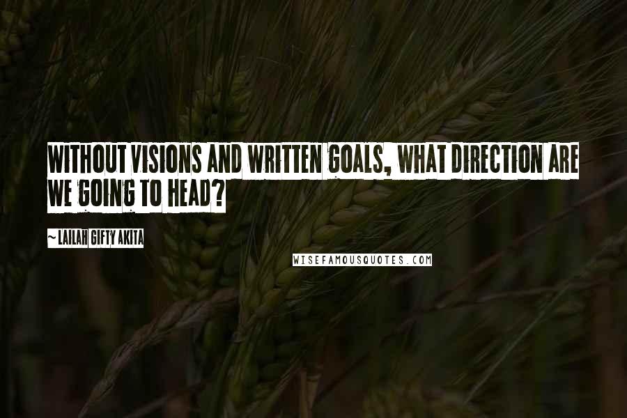 Lailah Gifty Akita Quotes: Without visions and written goals, what direction are we going to head?