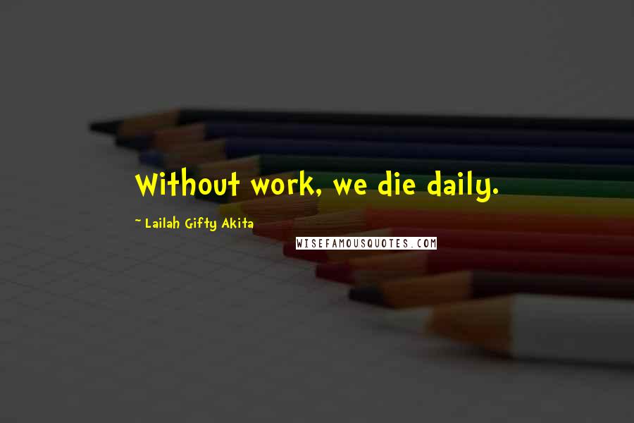 Lailah Gifty Akita Quotes: Without work, we die daily.