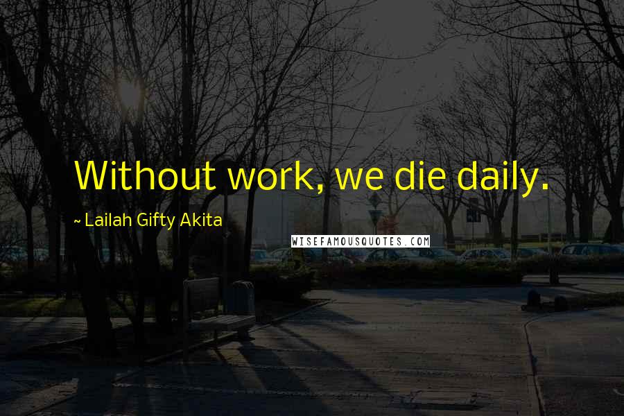 Lailah Gifty Akita Quotes: Without work, we die daily.
