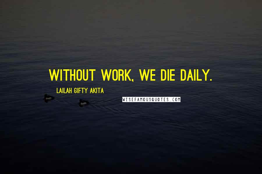 Lailah Gifty Akita Quotes: Without work, we die daily.