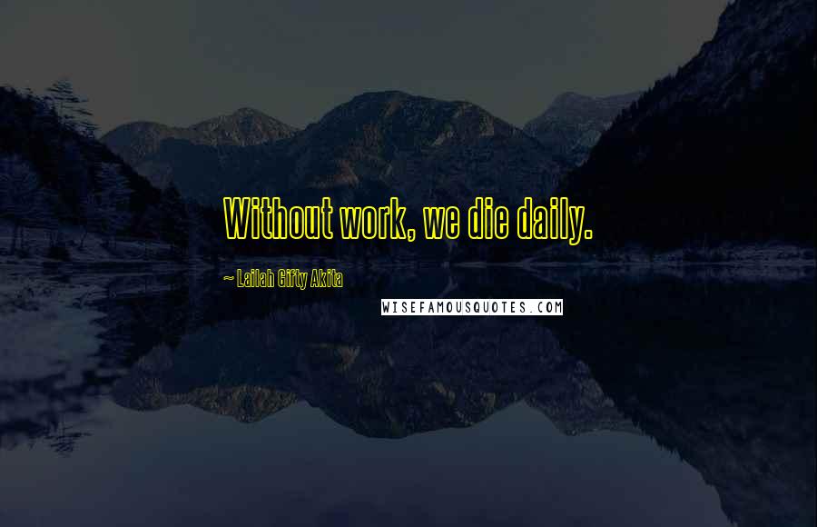 Lailah Gifty Akita Quotes: Without work, we die daily.