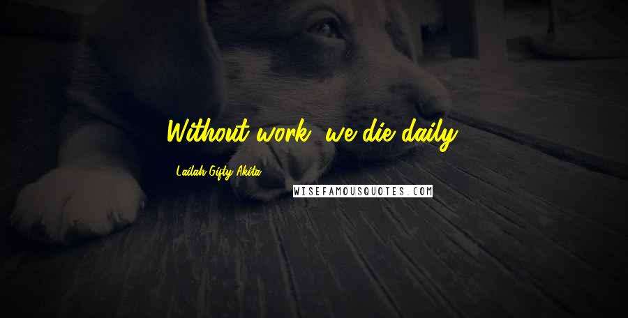 Lailah Gifty Akita Quotes: Without work, we die daily.