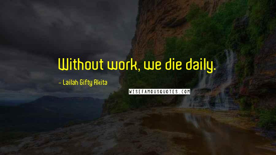 Lailah Gifty Akita Quotes: Without work, we die daily.