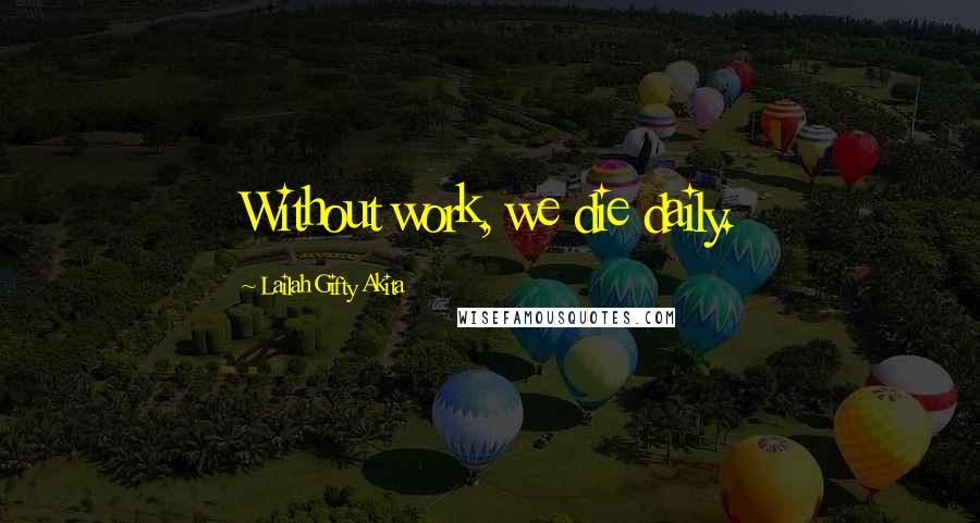Lailah Gifty Akita Quotes: Without work, we die daily.