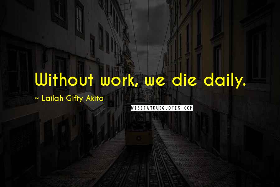 Lailah Gifty Akita Quotes: Without work, we die daily.